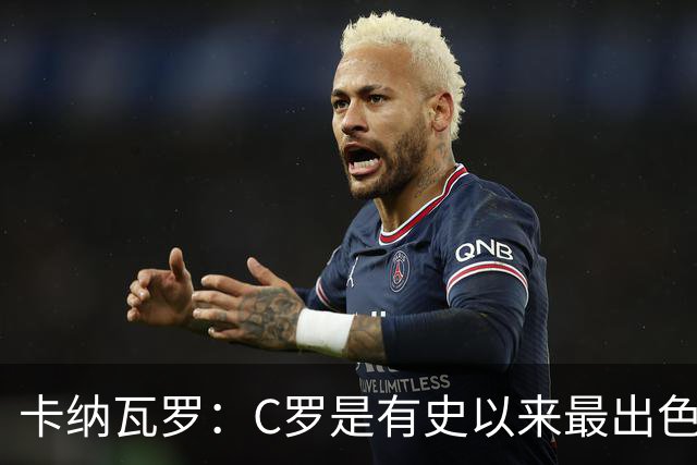 卡纳瓦罗：C罗是有史以来最出色的球员之一 但葡萄牙还有许多猛人