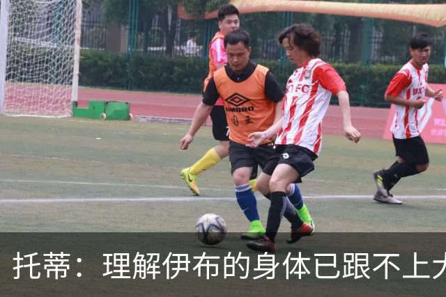 托蒂：理解伊布的身体已跟不上大脑 盼他延续生涯